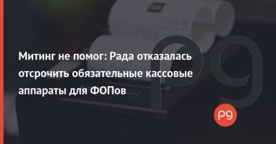 Митинг не помог: Рада отказалась отсрочить обязательные кассовые аппараты для ФОПов - thepage.ua