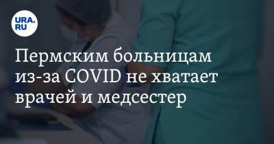 Пермским больницам из-за CОVID не хватает врачей и медсестер