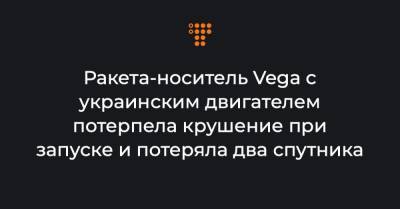 Ракета-носитель Vega с украинским двигателем потерпела крушение при запуске и потеряла два спутника
