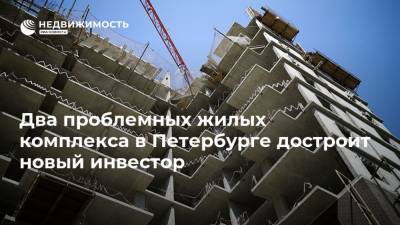Два проблемных жилых комплекса в Петербурге достроит новый инвестор