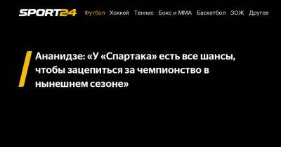 Ананидзе: «У «Спартака» есть все шансы, чтобы зацепиться за чемпионство в нынешнем сезоне»