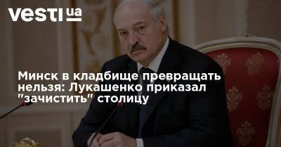 Минск в кладбище превращать нельзя: Лукашенко приказал "зачистить" столицу
