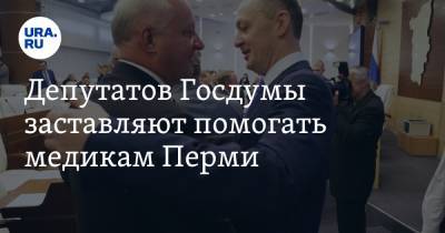 Депутатов Госдумы заставляют помогать медикам Перми