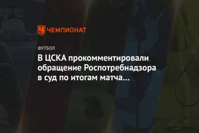 В ЦСКА прокомментировали обращение Роспотребнадзора в суд по итогам матча с «Динамо»