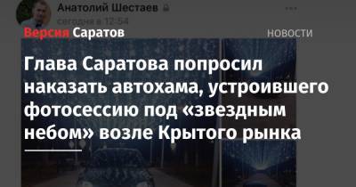 Глава Саратова попросил наказать автохама, устроившего фотосессию под «звездным небом» возле Крытого рынка