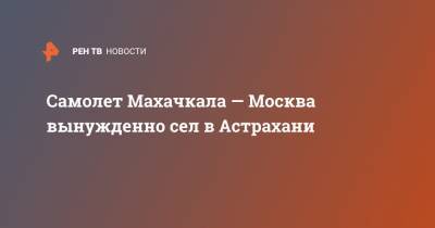 Самолет Махачкала — Москва вынужденно сел в Астрахани