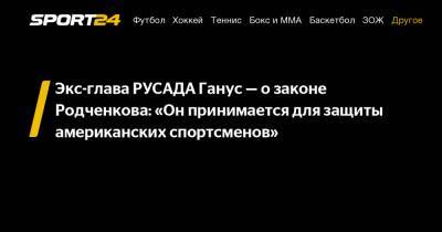 Экс-глава РУСАДА Ганус — о законе Родченкова: «Он принимается для защиты американских спортсменов»