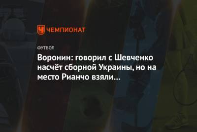Воронин: говорил с Шевченко насчёт сборной Украины, но на место Рианчо взяли Шовковского