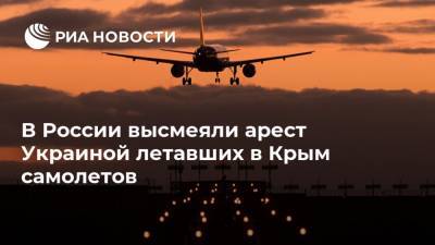 В России высмеяли арест Украиной летавших в Крым самолетов
