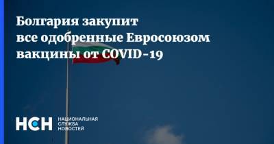 Болгария закупит все одобренные Евросоюзом вакцины от COVID-19
