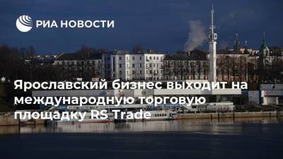 Ярославский бизнес выходит на международную торговую площадку RS Trade