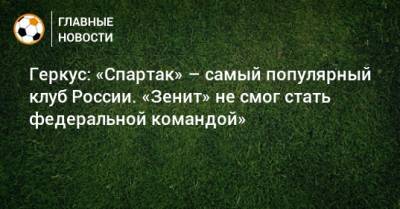 Геркус: «Спартак» – самый популярный клуб России. «Зенит» не смог стать федеральной командой»