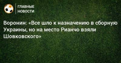 Воронин: «Все шло к назначению в сборную Украины, но на место Рианчо взяли Шовковского»