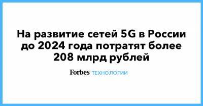 На развитие сетей 5G в России до 2024 года потратят более 208 млрд рублей