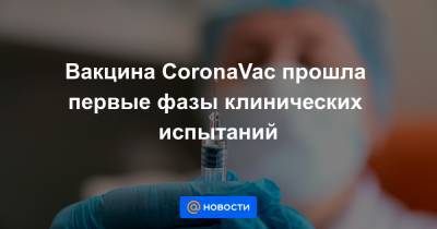 Вакцина CoronaVac прошла первые фазы клинических испытаний