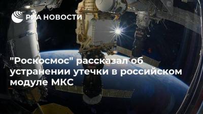 "Роскосмос" рассказал об устранении утечки в российском модуле МКС