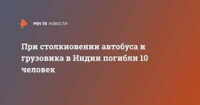 При столкновении автобуса и грузовика в Индии погибли 10 человек