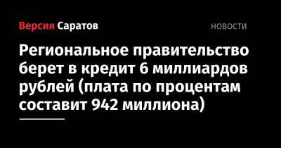 Региональное правительство берет в кредит 6 миллиардов рублей (плата по процентам составит 942 миллиона)