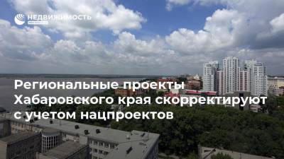 Региональные проекты Хабаровского края скорректируют с учетом нацпроектов