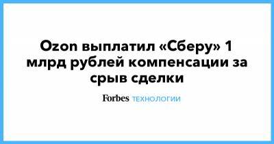 Ozon выплатил «Сберу» 1 млрд рублей компенсации за срыв сделки