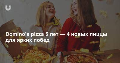 Domino's pizza 5 лет — 4 новых пиццы для ярких побед