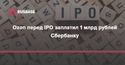 Ozon перед IPO заплатил 1 млрд рублей Сбербанку