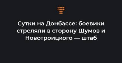 Сутки на Донбассе: боевики стреляли в сторону Шумов и Новотроицкого — штаб