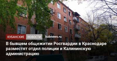 В бывшем общежитии Росгвардии в Краснодаре разместят отдел полиции и Калининскую администрацию