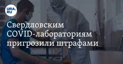 Свердловским COVID-лабораториям пригрозили штрафами
