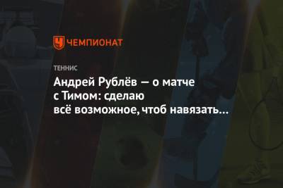 Андрей Рублёв — о матче с Тимом: сделаю всё возможное, чтобы навязать борьбу