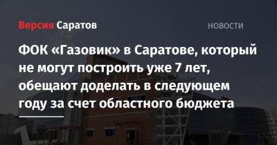 ФОК «Газовик» в Саратове, который не могут построить уже 7 лет, обещают доделать в следующем году за счет областного бюджета