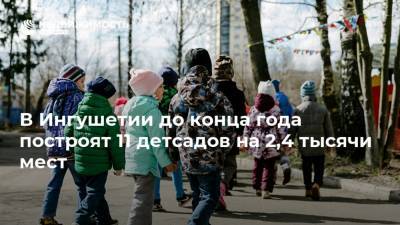 В Ингушетии до конца года построят 11 детсадов на 2,4 тысячи мест