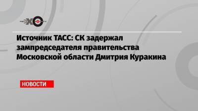 Источник ТАСС: СК задержал зампредседателя правительства Московской области Дмитрия Куракина