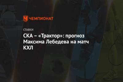 СКА – «Трактор»: прогноз Максима Лебедева на матч КХЛ