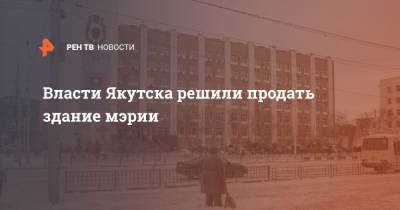 Власти Якутска решили продать здание мэрии