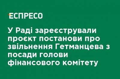 В Раде зарегистрировали проект постановления об увольнении Гетманцева с должности главы финансового комитета