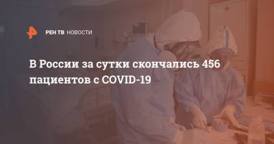 В России за сутки скончались 456 пациентов с COVID-19