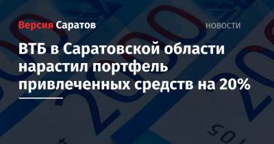 ВТБ в Саратовской области нарастил портфель привлеченных средств на 20%