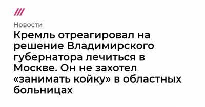 Кремль отреагировал на решение Владимирского губернатора лечиться в Москве. Он не захотел «занимать койку» в областных больницах