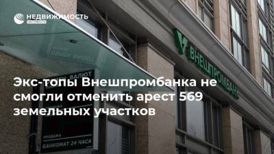 Экс-топы Внешпромбанка не смогли отменить арест 569 земельных участков