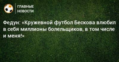 Федун: «Кружевной футбол Бескова влюбил в себя миллионы болельщиков, в том числе и меня!»