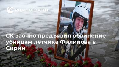 СК заочно предъявил обвинение убийцам летчика Филипова в Сирии