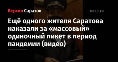 Ещё одного жителя Саратова наказали за «массовый» одиночный пикет в период пандемии (видео)