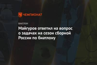 Майгуров ответил на вопрос о задачах на сезон сборной России по биатлону