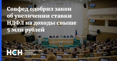 Совфед одобрил закон об увеличении ставки НДФЛ на доходы свыше 5 млн рублей