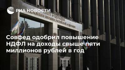 Совфед одобрил повышение НДФЛ на доходы свыше пяти миллионов рублей в год