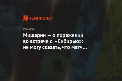 Мишарин — о поражении во встрече с «Сибирью»: не могу сказать, что матч был за восьмёрку