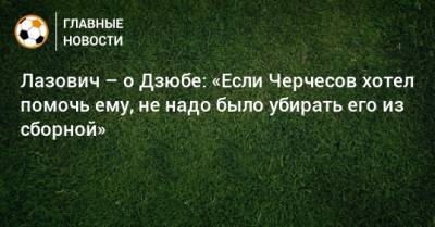 Лазович – о Дзюбе: «Если Черчесов хотел помочь ему, не надо было убирать его из сборной»