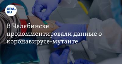 В Челябинске прокомментировали данные о коронавирусе-мутанте