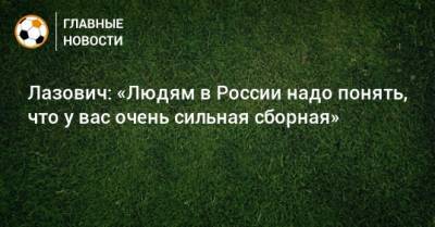 Лазович: «Людям в России надо понять, что у вас очень сильная сборная»